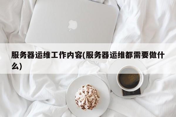 服务器运维工作内容(服务器运维都需要做什么)  第1张