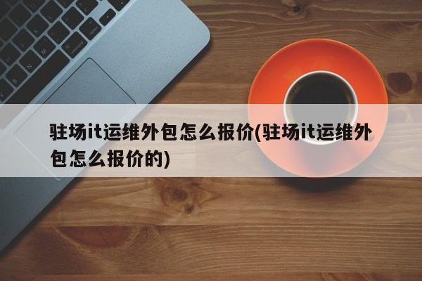 it运维外包_it运维外包 排行_重庆it运维外包怎么样